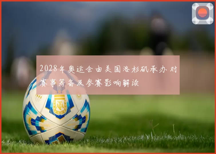 2028年奥运会由美国洛杉矶承办 对赛事筹备及参赛影响解读