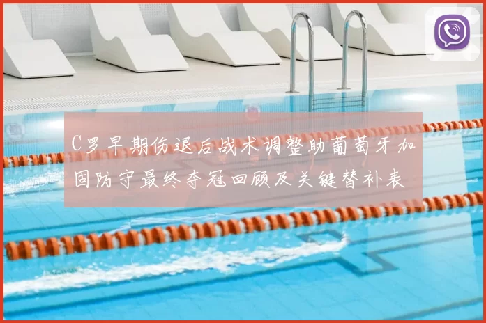 C罗早期伤退后战术调整助葡萄牙加固防守最终夺冠回顾及关键替补表现