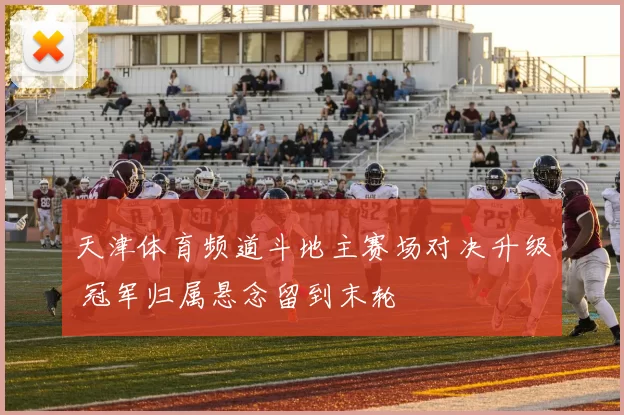 天津体育频道斗地主赛场对决升级 冠军归属悬念留到末轮