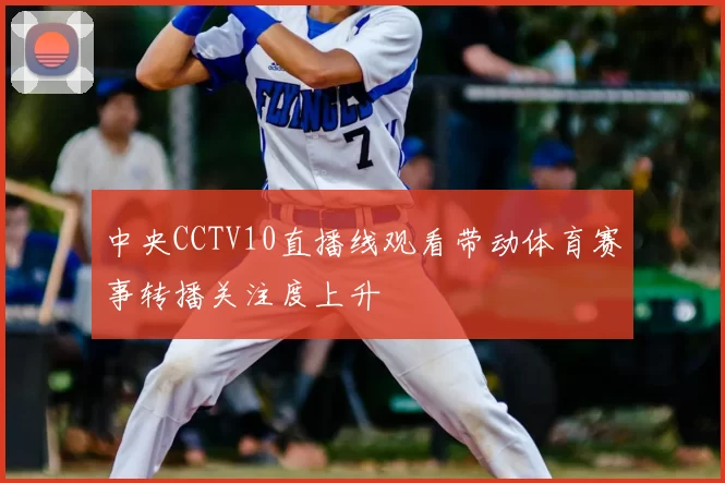 中央CCTV10直播线观看带动体育赛事转播关注度上升