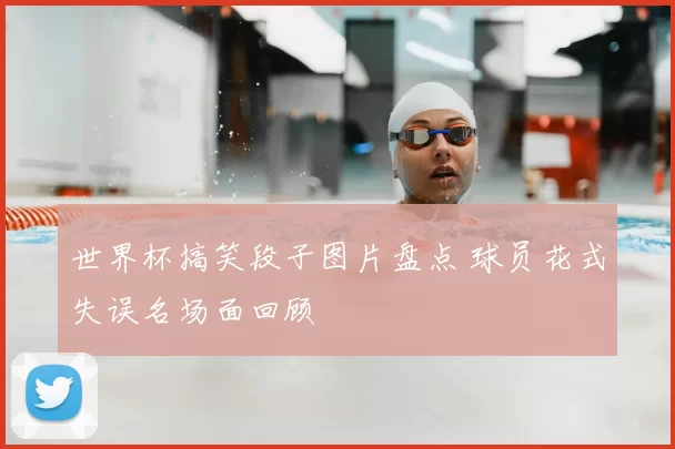 世界杯搞笑段子图片盘点 球员花式失误名场面回顾