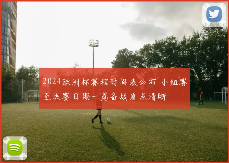 2024欧洲杯赛程时间表公布 小组赛至决赛日期一览备战看点清晰