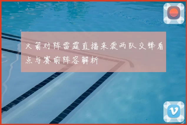 火箭对阵雷霆直播来袭两队交锋看点与赛前阵容解析