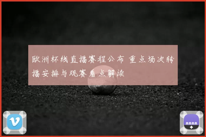 欧洲杯线直播赛程公布 重点场次转播安排与观赛看点解读