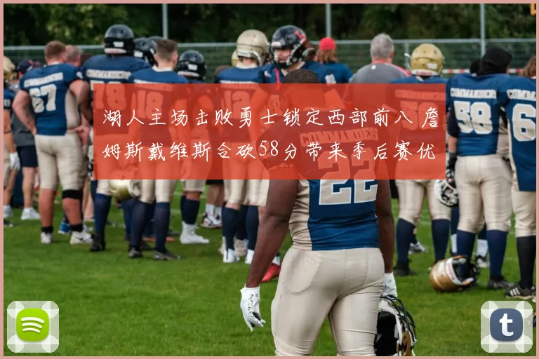 湖人主场击败勇士锁定西部前八 詹姆斯戴维斯合砍58分带来季后赛优势