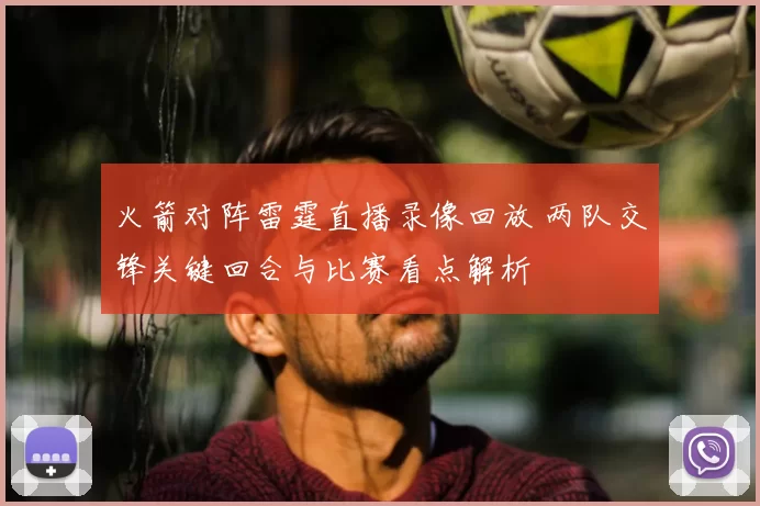 火箭对阵雷霆直播录像回放 两队交锋关键回合与比赛看点解析