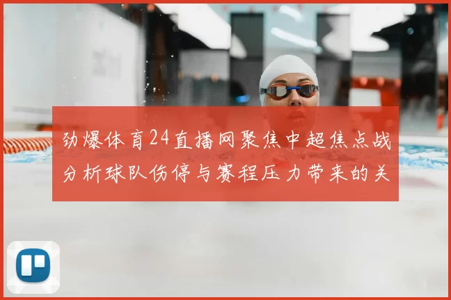 劲爆体育24直播网聚焦中超焦点战分析球队伤停与赛程压力带来的关键影响