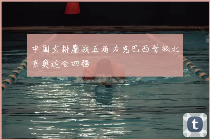 中国女排鏖战五局力克巴西晋级北京奥运会四强