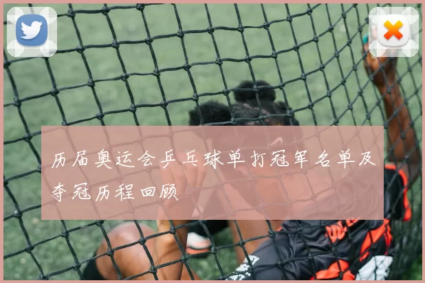 历届奥运会乒乓球单打冠军名单及夺冠历程回顾