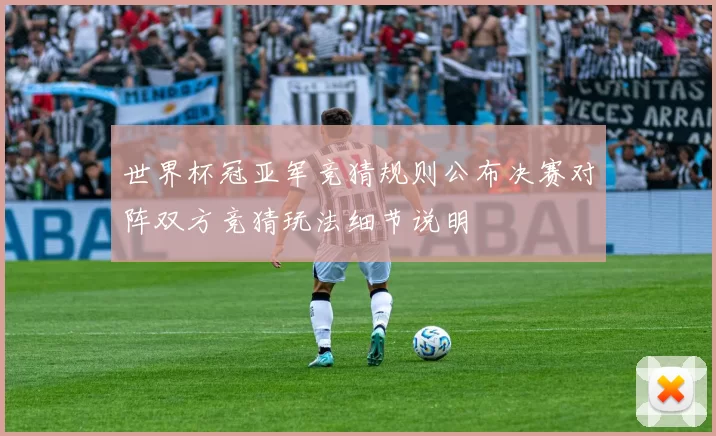 世界杯冠亚军竞猜规则公布决赛对阵双方竞猜玩法细节说明