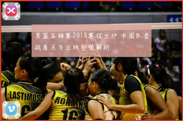 男篮亚锦赛2018赛程出炉 中国队首战看点与出线形势解析