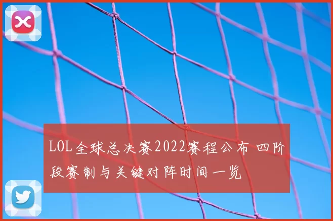LOL全球总决赛2022赛程公布 四阶段赛制与关键对阵时间一览