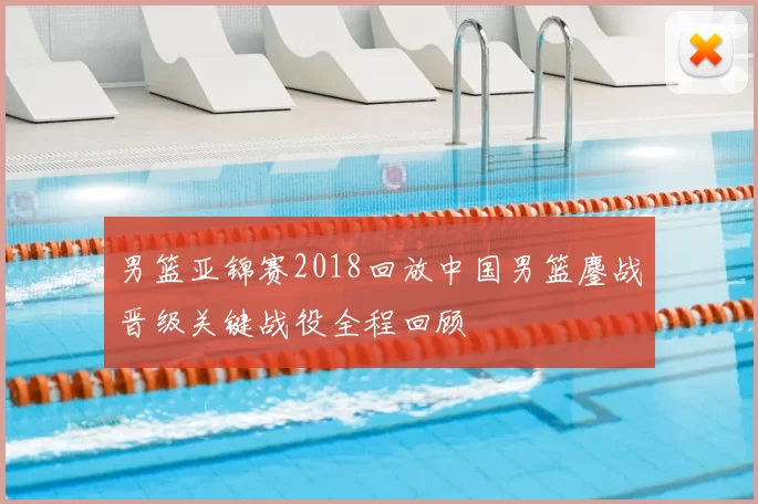 男篮亚锦赛2018回放中国男篮鏖战晋级关键战役全程回顾