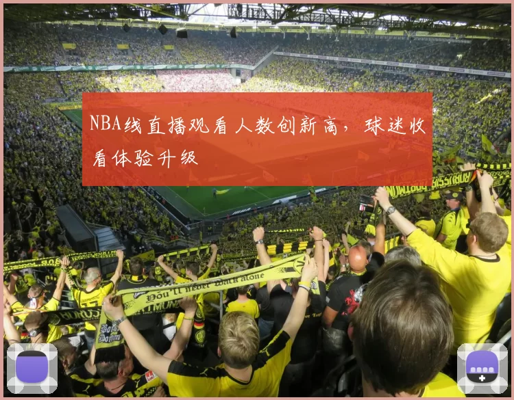 NBA线直播观看人数创新高，球迷收看体验升级