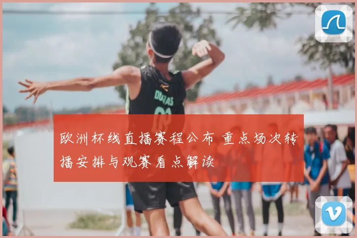 欧洲杯线直播赛程公布 重点场次转播安排与观赛看点解读