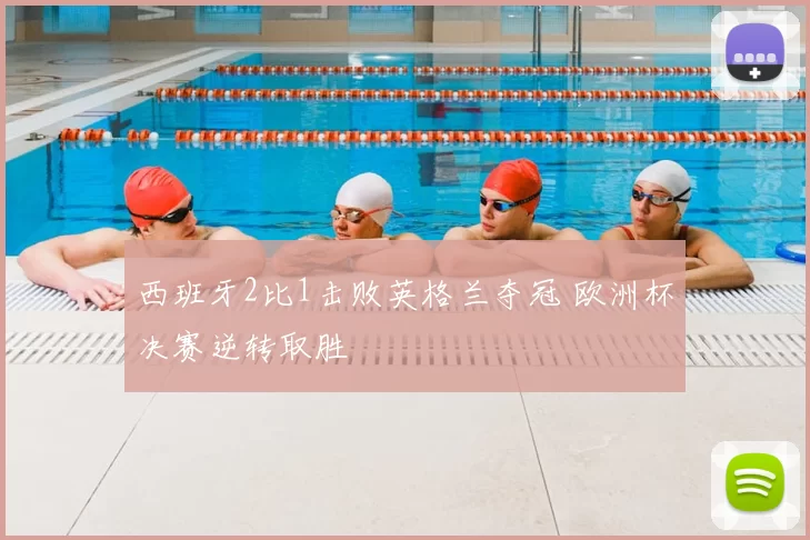 西班牙2比1击败英格兰夺冠 欧洲杯决赛逆转取胜