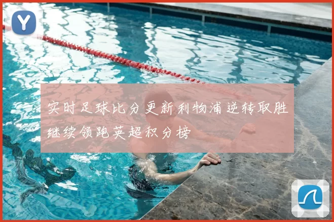 实时足球比分更新利物浦逆转取胜继续领跑英超积分榜