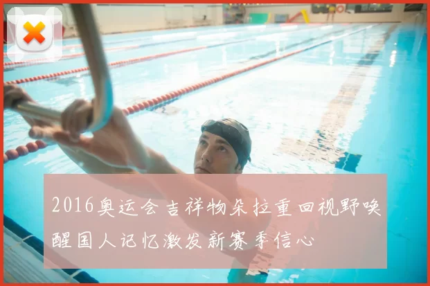 2016奥运会吉祥物朵拉重回视野唤醒国人记忆激发新赛季信心