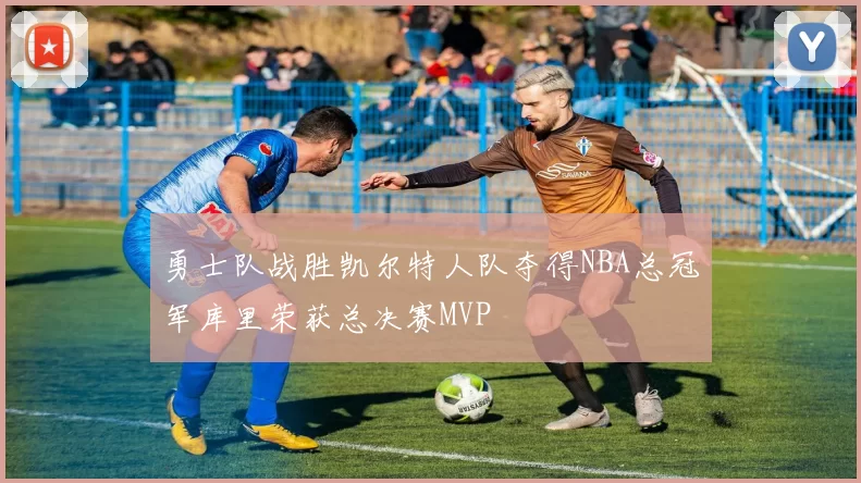 勇士队战胜凯尔特人队夺得NBA总冠军库里荣获总决赛MVP
