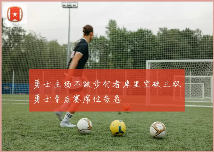 勇士主场不敌步行者库里空砍三双勇士季后赛席位告急