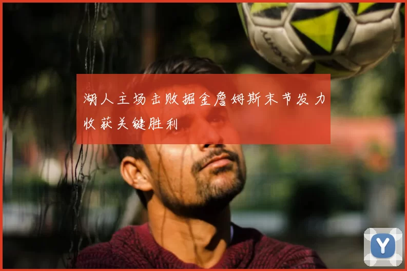 湖人主场击败掘金詹姆斯末节发力收获关键胜利