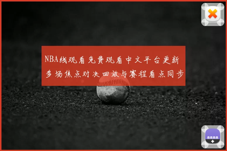 NBA线观看免费观看中文平台更新 多场焦点对决回放与赛程看点同步上线