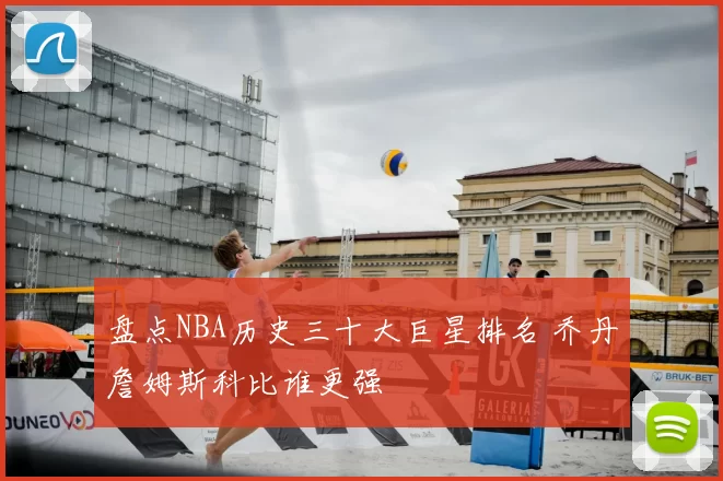 盘点NBA历史三十大巨星排名 乔丹詹姆斯科比谁更强