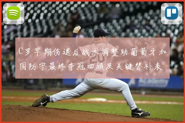 C罗早期伤退后战术调整助葡萄牙加固防守最终夺冠回顾及关键替补表现