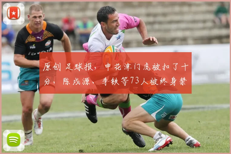 原创 足球报,申花津门虎被扣了十分,陈戌源、李铁等73人被终身禁止从事足球活动