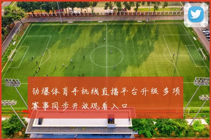 劲爆体育手机线直播平台升级 多项赛事同步开放观看入口
