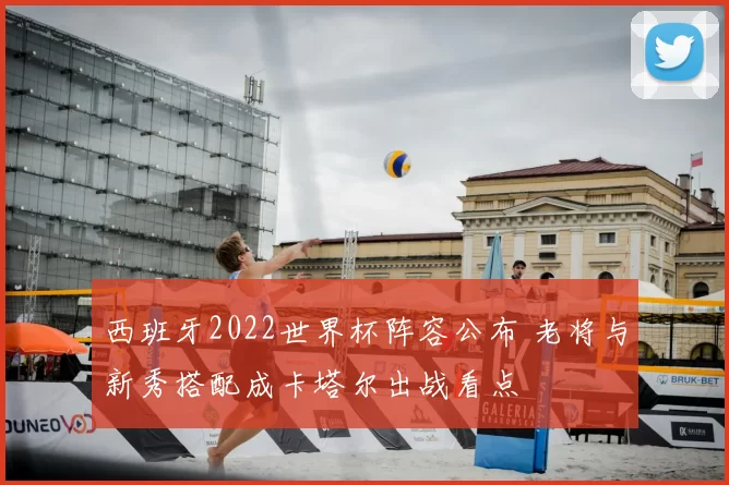 西班牙2022世界杯阵容公布 老将与新秀搭配成卡塔尔出战看点