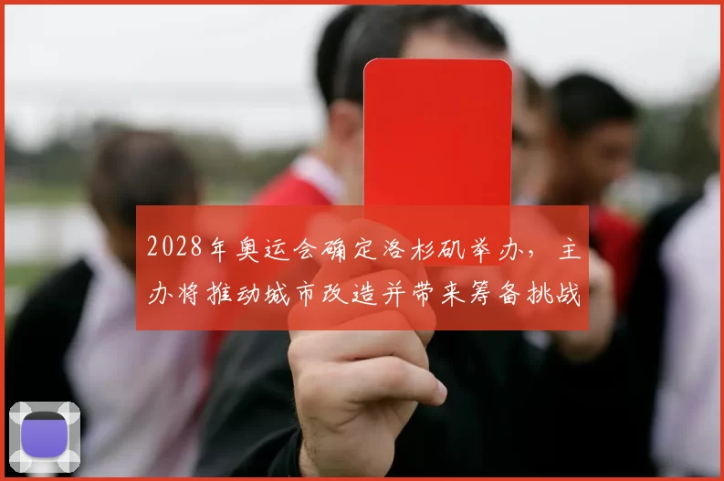 2028年奥运会确定洛杉矶举办，主办将推动城市改造并带来筹备挑战