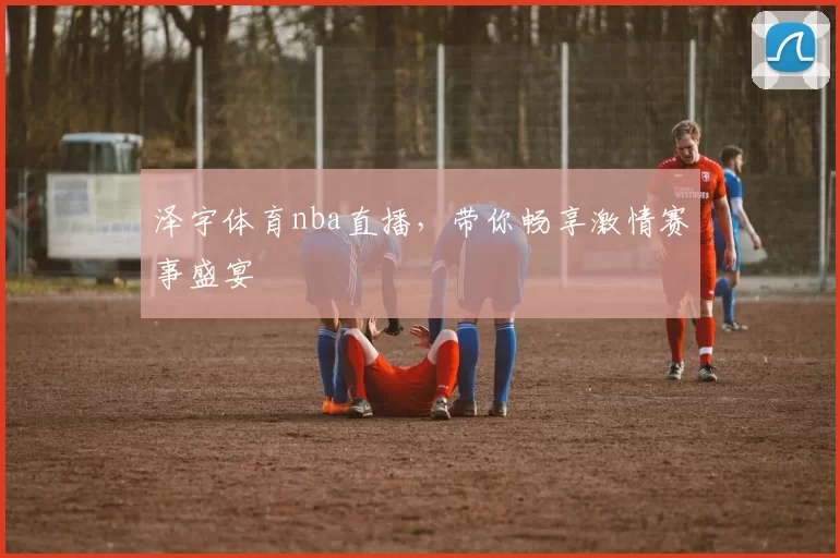泽宇体育nba直播,带你畅享激情赛事盛宴