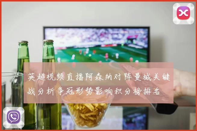 英超视频直播阿森纳对阵曼城关键战分析争冠形势影响积分榜排名