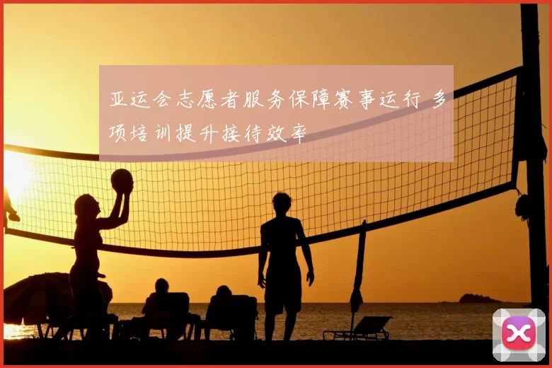 亚运会志愿者服务保障赛事运行 多项培训提升接待效率