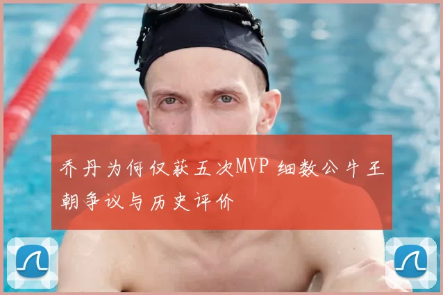 乔丹为何仅获五次MVP 细数公牛王朝争议与历史评价