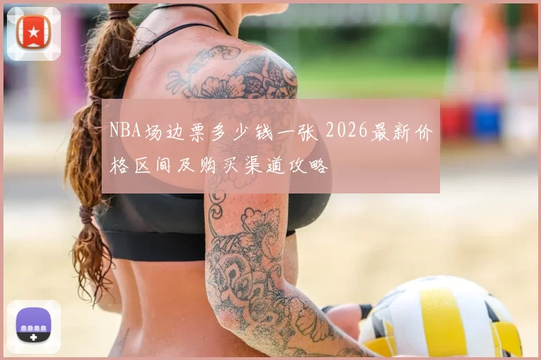 NBA场边票多少钱一张 2026最新价格区间及购买渠道攻略