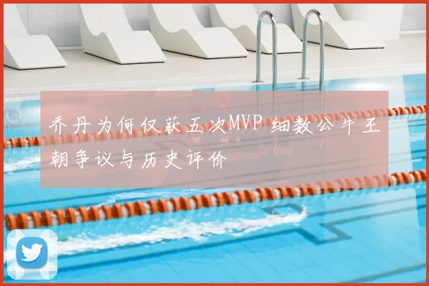 乔丹为何仅获五次MVP 细数公牛王朝争议与历史评价