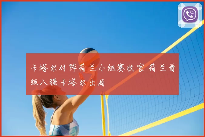 卡塔尔对阵荷兰小组赛收官 荷兰晋级八强卡塔尔出局