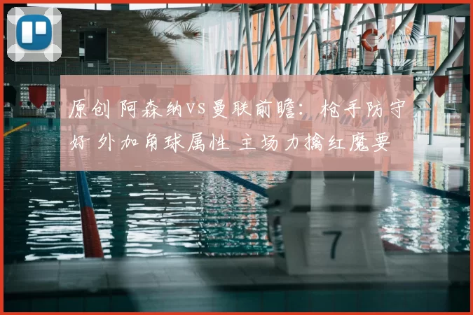 原创 阿森纳vs曼联前瞻：枪手防守好 外加角球属性 主场力擒红魔要争冠