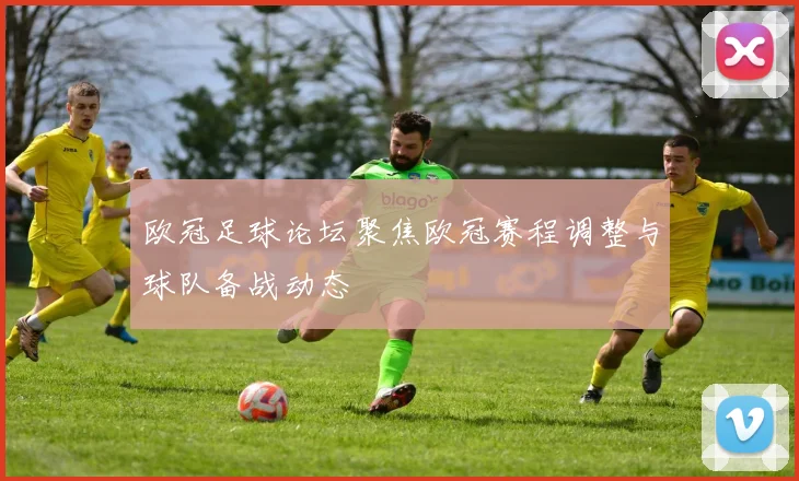 欧冠足球论坛聚焦欧冠赛程调整与球队备战动态