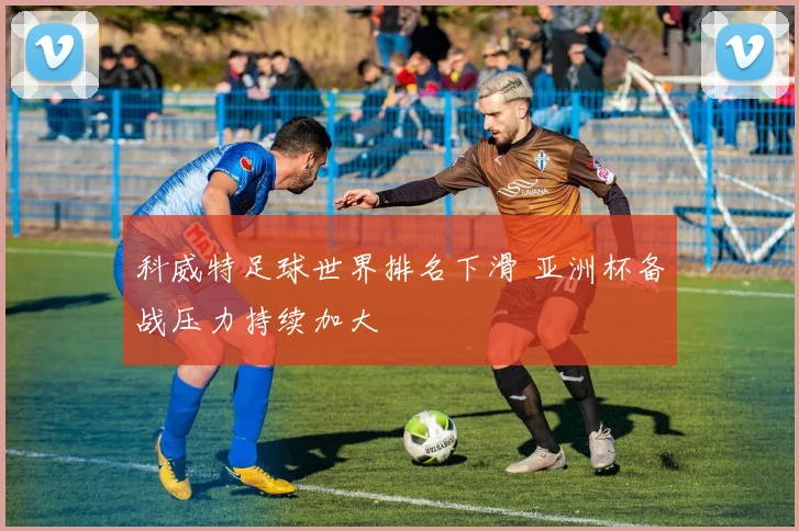 科威特足球世界排名下滑 亚洲杯备战压力持续加大