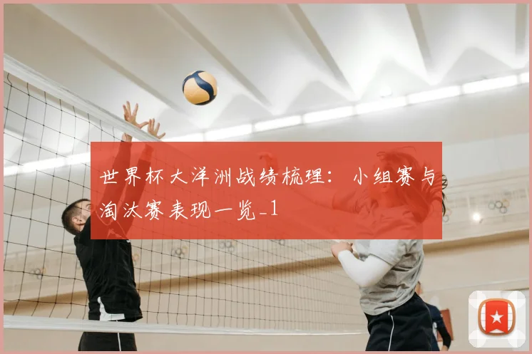 世界杯大洋洲战绩梳理:小组赛与淘汰赛表现一览_1