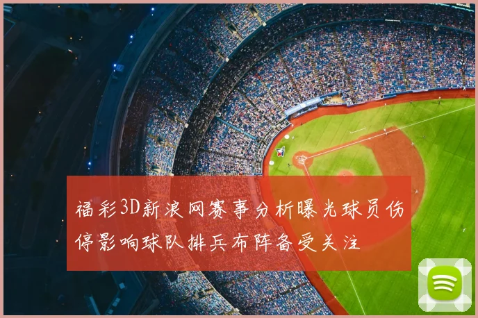 福彩3D新浪网赛事分析曝光球员伤停影响球队排兵布阵备受关注