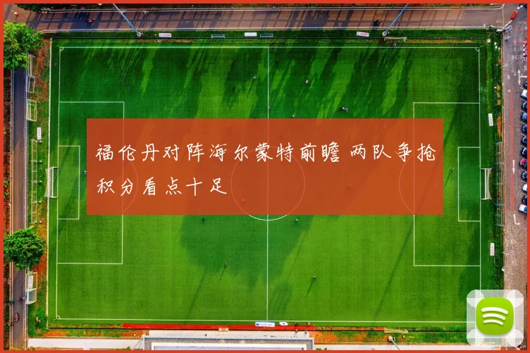 福伦丹对阵海尔蒙特前瞻 两队争抢积分看点十足