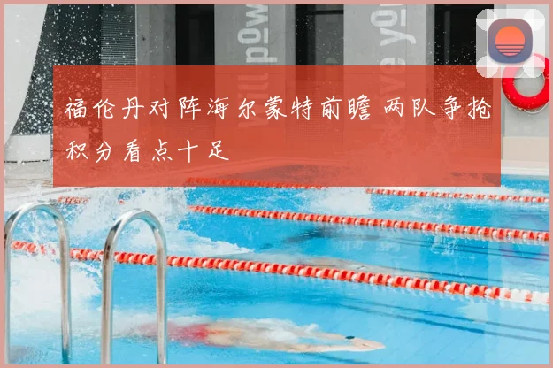 福伦丹对阵海尔蒙特前瞻 两队争抢积分看点十足
