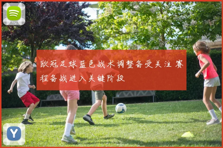 欧冠足球蓝色战术调整备受关注 赛程备战进入关键阶段