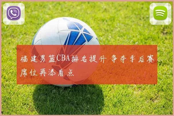 福建男篮CBA排名提升 争夺季后赛席位再添看点