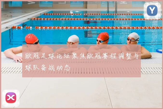 欧冠足球论坛聚焦欧冠赛程调整与球队备战动态